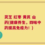 灵芝 红枣 黄芪 山药(健康养生，四味中药提高免疫力！)
