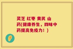 灵芝 红枣 黄芪 山药(健康养生，四味中药提高免疫力！)