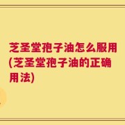 芝圣堂孢子油怎么服用(芝圣堂孢子油的正确用法)