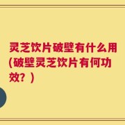 灵芝饮片破壁有什么用(破壁灵芝饮片有何功效？)