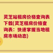 灵芝站租房价格查询表下载(灵芝租房价格查询表：快速掌握当地租房市场动态)