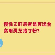 慢性乙肝患者是否适合食用灵芝孢子粉？