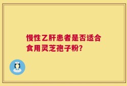 慢性乙肝患者是否适合食用灵芝孢子粉？