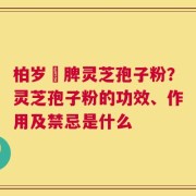 柏岁紅脾灵芝孢子粉？灵芝孢子粉的功效、作用及禁忌是什么