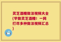 灵芝酒糟做法视频大全(学做灵芝酒糟！一网打尽多种做法视频汇总)