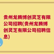 贵州龙腾博创灵芝有限公司招聘(贵州龙腾博创灵芝有限公司招聘信息)