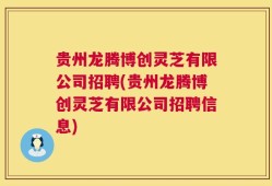 贵州龙腾博创灵芝有限公司招聘(贵州龙腾博创灵芝有限公司招聘信息)