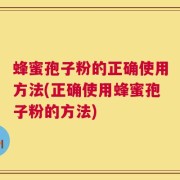 蜂蜜孢子粉的正确使用方法(正确使用蜂蜜孢子粉的方法)