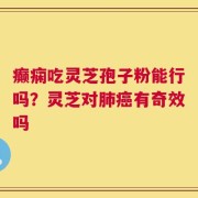 癫痫吃灵芝孢子粉能行吗？灵芝对肺癌有奇效吗