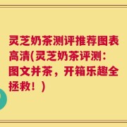 灵芝奶茶测评推荐图表高清(灵芝奶茶评测：图文并茶，开箱乐趣全拯救！)