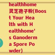 healthhome灵芝孢子粉(Boost Your Health with Healthhome's Ganoderma Spore Powder)