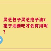 灵芝包子灵芝孢子油？孢子油要吃才会有用呢？
