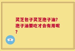 灵芝包子灵芝孢子油？孢子油要吃才会有用呢？