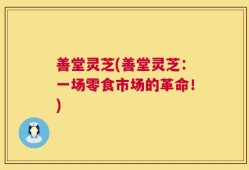 善堂灵芝(善堂灵芝：一场零食市场的革命！)