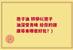 孢子油 转移6(孢子油深受青睐 给你的健康带来哪些好处？)