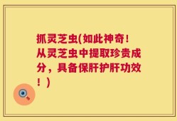 抓灵芝虫(如此神奇！从灵芝虫中提取珍贵成分，具备保肝护肝功效！)