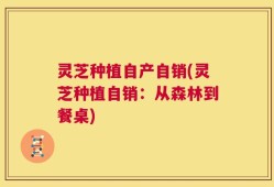 灵芝种植自产自销(灵芝种植自销：从森林到餐桌)