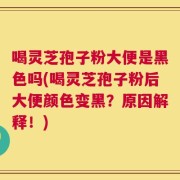 喝灵芝孢子粉大便是黑色吗(喝灵芝孢子粉后大便颜色变黑？原因解释！)