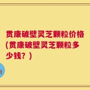 贯康破壁灵芝颗粒价格(贯康破壁灵芝颗粒多少钱？)