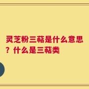灵芝粉三萜是什么意思？什么是三萜类