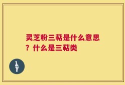 灵芝粉三萜是什么意思？什么是三萜类