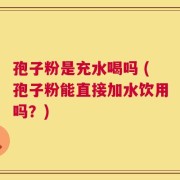 孢子粉是充水喝吗 (孢子粉能直接加水饮用吗？)