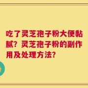 吃了灵芝孢子粉大便黏腻？灵芝孢子粉的副作用及处理方法？