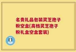 名贵礼品包装灵芝孢子粉空盒(高档灵芝孢子粉礼盒空盒套装)
