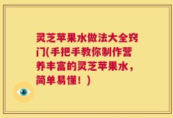 灵芝苹果水做法大全窍门(手把手教你制作营养丰富的灵芝苹果水，简单易懂！)