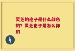灵芝的孢子是什么颜色的？灵芝孢子是怎么样的