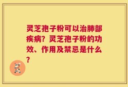 灵芝孢子粉可以治肺部疾病？灵芝孢子粉的功效、作用及禁忌是什么？