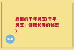 靠谱的千年灵芝(千年灵芝：健康长寿的秘密)