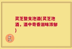 灵芝整支泡酒(灵芝泡酒，酒中奇香滋味浓郁)