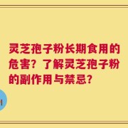 灵芝孢子粉长期食用的危害？了解灵芝孢子粉的副作用与禁忌？
