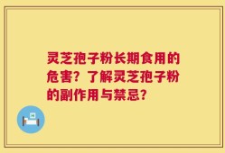 灵芝孢子粉长期食用的危害？了解灵芝孢子粉的副作用与禁忌？