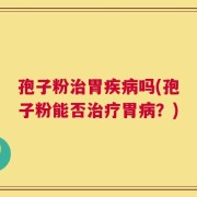 孢子粉治胃疾病吗(孢子粉能否治疗胃病？)