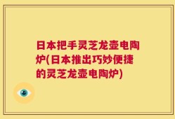日本把手灵芝龙壶电陶炉(日本推出巧妙便捷的灵芝龙壶电陶炉)