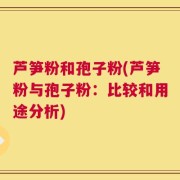 芦笋粉和孢子粉(芦笋粉与孢子粉：比较和用途分析)