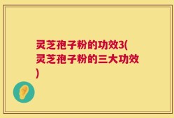 灵芝孢子粉的功效3(灵芝孢子粉的三大功效)
