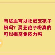 有贫血可以吃灵芝孢子粉吗？灵芝孢子粉真的可以提高免疫力吗