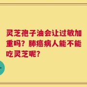 灵芝孢子油会让过敏加重吗？肺癌病人能不能吃灵芝呢？