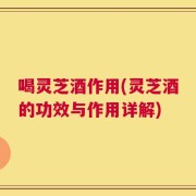 喝灵芝酒作用(灵芝酒的功效与作用详解)