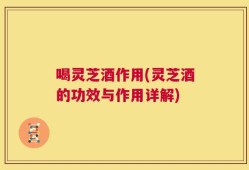 喝灵芝酒作用(灵芝酒的功效与作用详解)