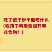 吃了孢子粉不能吃什么(吃孢子粉后需避开哪些食物？)