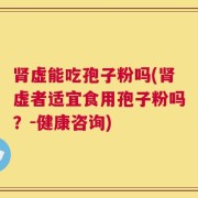 肾虚能吃孢子粉吗(肾虚者适宜食用孢子粉吗？-健康咨询)