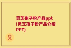 灵芝孢子粉产品ppt(灵芝孢子粉产品介绍PPT)