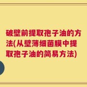 破壁前提取孢子油的方法(从壁薄细菌膜中提取孢子油的简易方法)