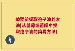 破壁前提取孢子油的方法(从壁薄细菌膜中提取孢子油的简易方法)