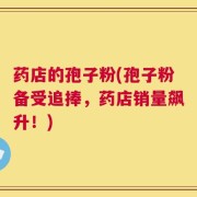 药店的孢子粉(孢子粉备受追捧，药店销量飙升！)