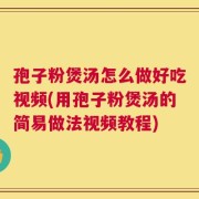 孢子粉煲汤怎么做好吃视频(用孢子粉煲汤的简易做法视频教程)